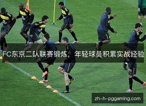 FC东京二队联赛锻炼,年轻球员积累实战经验 FC东京二队联赛锻炼,年轻球员积累实战经验