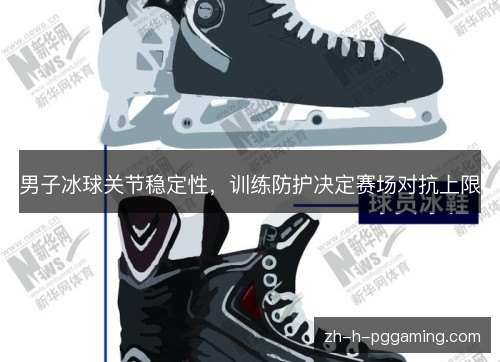 男子冰球关节稳定性，训练防护决定赛场对抗上限