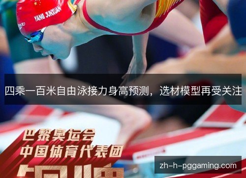 四乘一百米自由泳接力身高预测,选材模型再受关注 四乘一百米自由泳接力身高预测,选材模型再受关注