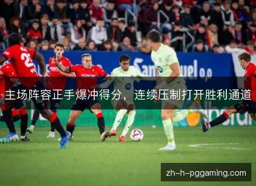 主场阵容正手爆冲得分,连续压制打开胜利通道 主场阵容正手爆冲得分,连续压制打开胜利通道