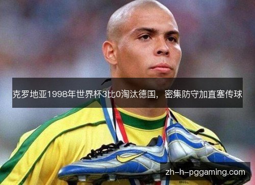 克罗地亚1998年世界杯3比0淘汰德国，密集防守加直塞传球